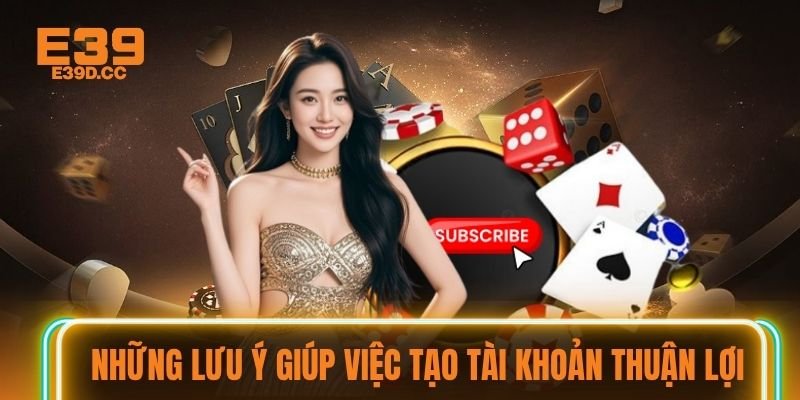 Những lưu ý giúp việc tạo tài khoản thuận lợi