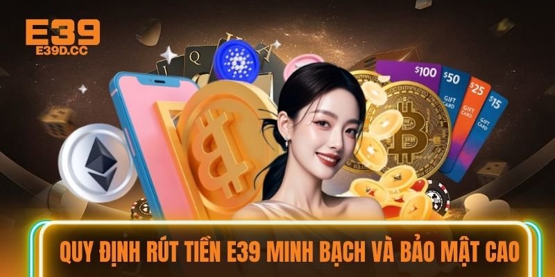 Quy định rút tiền E39 minh bạch và bảo mật cao Quy định rút tiền E39 minh bạch và bảo mật cao