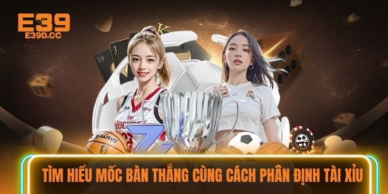 Tìm hiểu mốc bàn thắng cùng cách phân định tài xỉu